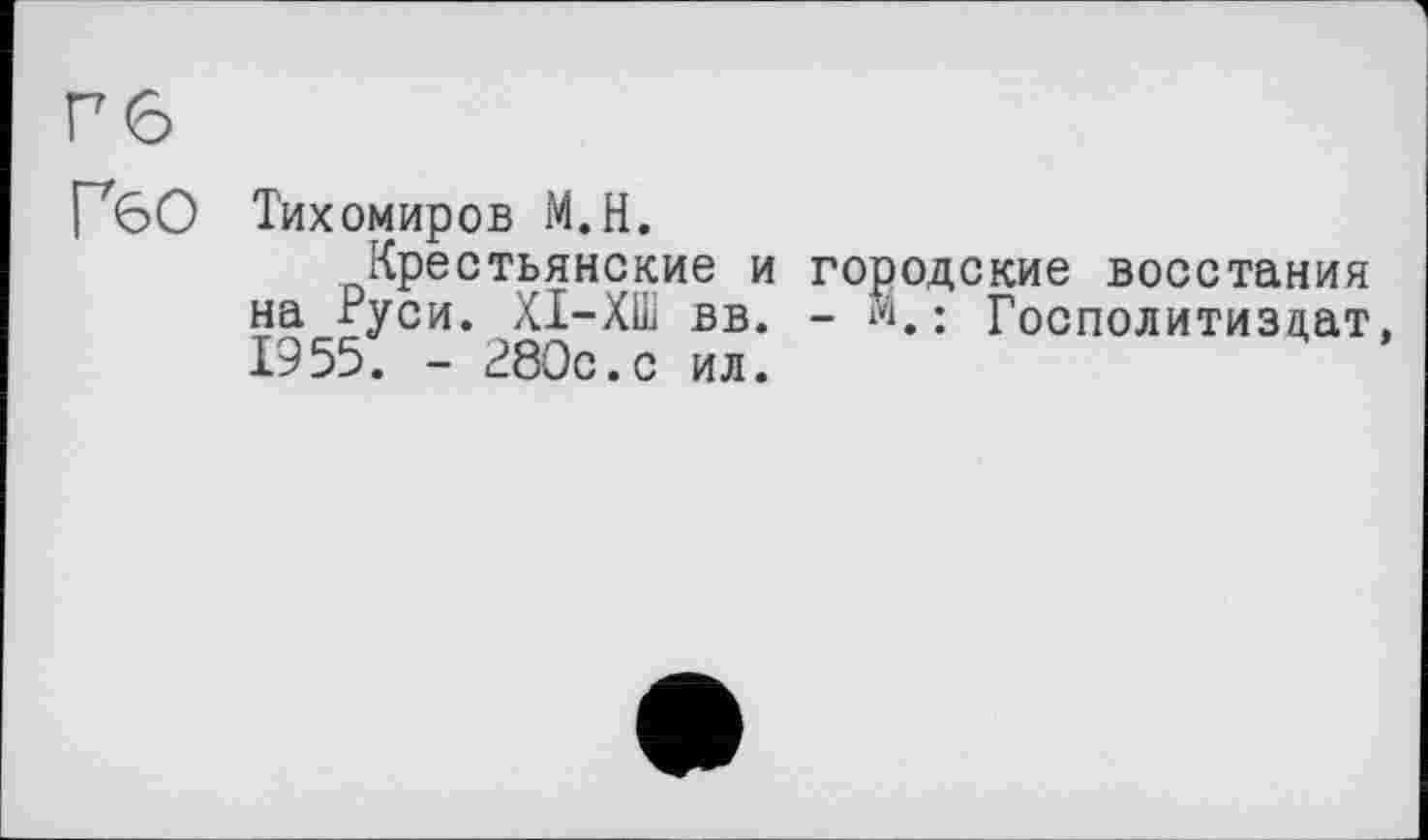 ﻿Гб
ГбО Тихомиров М.Н.
Крестьянские и городские восстания на °уси. ХІ-ХШ вв. - м. : Госполитиздат, 1955. - 280с.с ил.